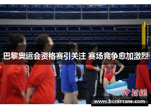 巴黎奥运会资格赛引关注 赛场竞争愈加激烈